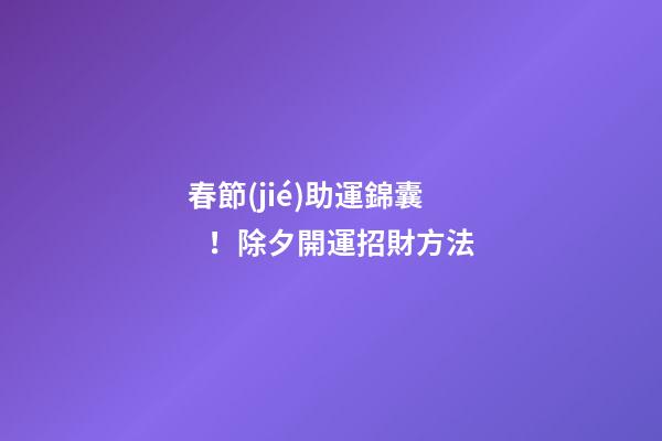 春節(jié)助運錦囊！除夕開運招財方法